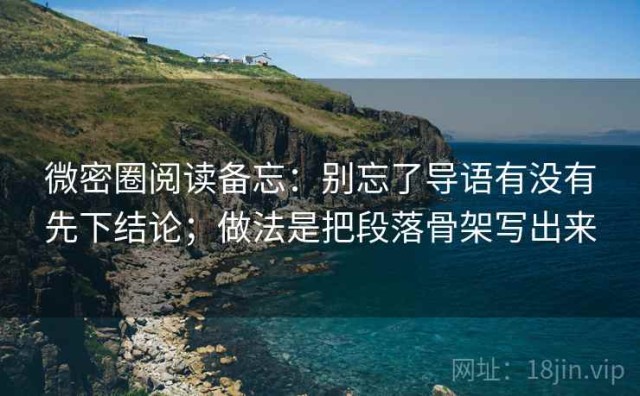 微密圈阅读备忘：别忘了导语有没有先下结论；做法是把段落骨架写出来