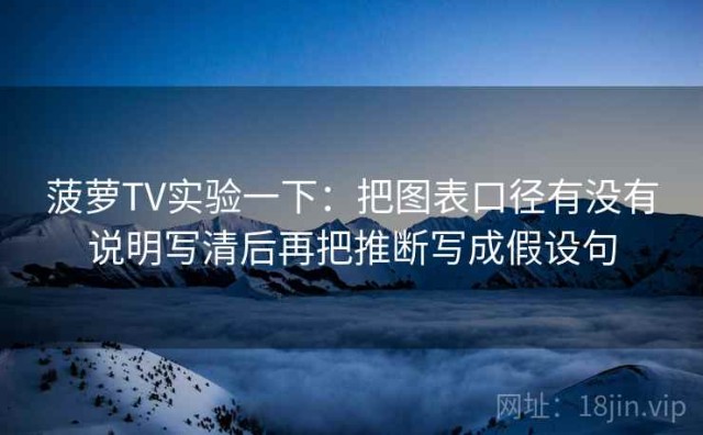 菠萝TV实验一下：把图表口径有没有说明写清后再把推断写成假设句