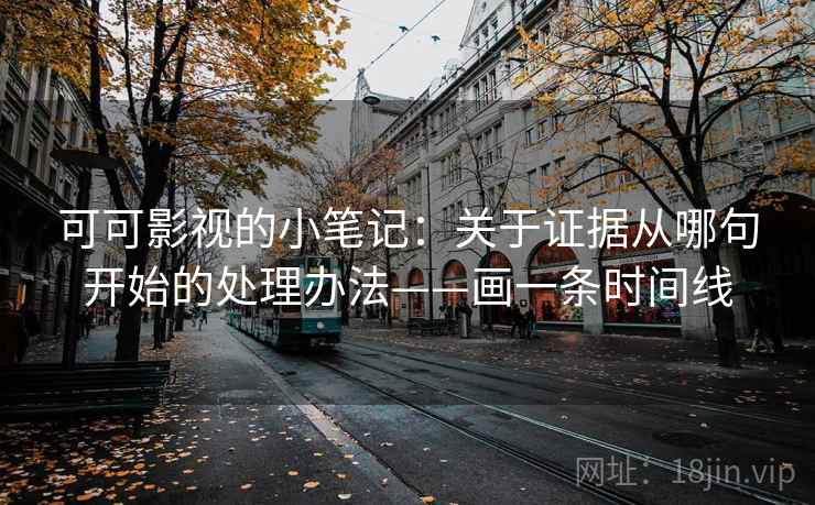 可可影视的小笔记：关于证据从哪句开始的处理办法——画一条时间线
