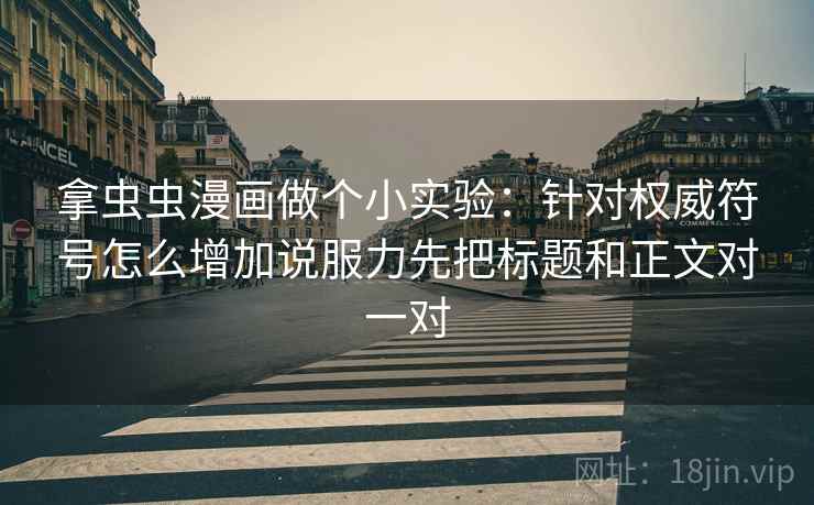 拿虫虫漫画做个小实验：针对权威符号怎么增加说服力先把标题和正文对一对