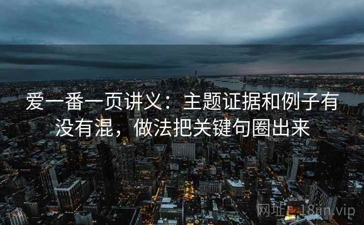 爱一番一页讲义：主题证据和例子有没有混，做法把关键句圈出来