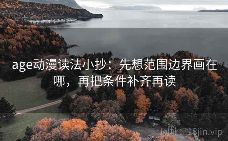 age动漫读法小抄：先想范围边界画在哪，再把条件补齐再读
