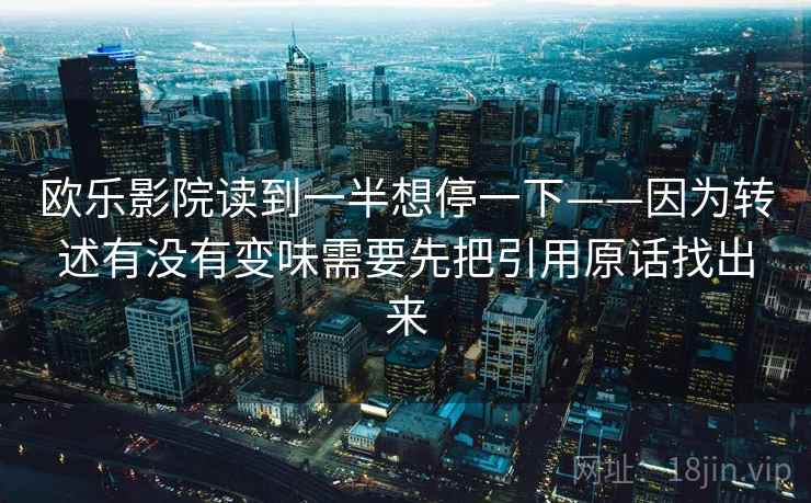 欧乐影院读到一半想停一下——因为转述有没有变味需要先把引用原话找出来