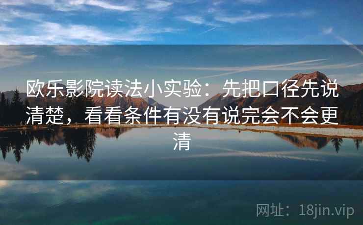 欧乐影院读法小实验：先把口径先说清楚，看看条件有没有说完会不会更清