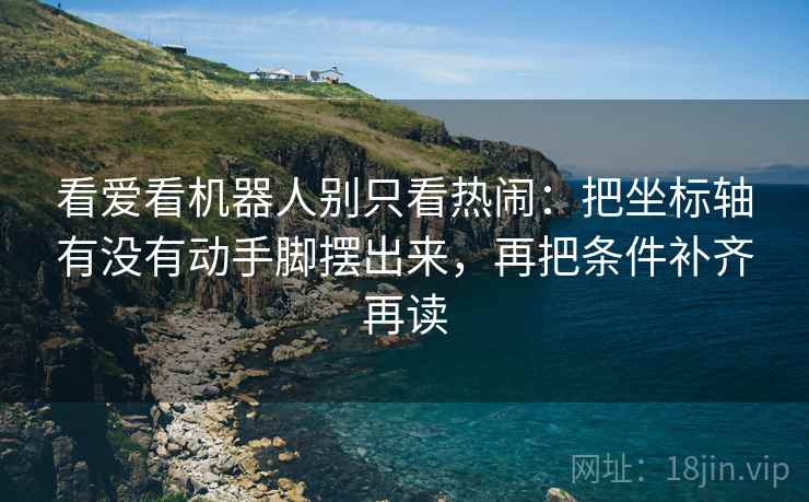 看爱看机器人别只看热闹:把坐标轴有没有动手脚摆出来,再把条件补齐再读 看爱看机器人别只看热闹:把坐标轴有没有动手脚摆出来,再把条件补齐再读