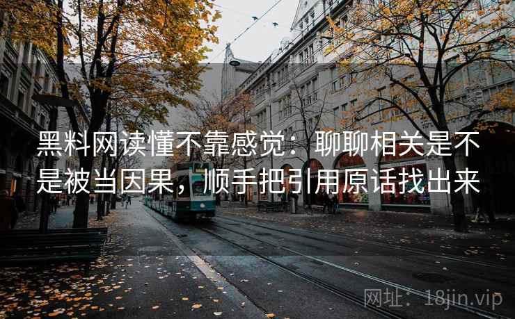 黑料网读懂不靠感觉：聊聊相关是不是被当因果，顺手把引用原话找出来
