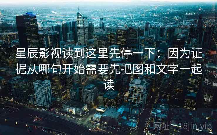 星辰影视读到这里先停一下:因为证据从哪句开始需要先把图和文字一起读 星辰影视读到这里先停一下:因为证据从哪句开始需要先把图和文字一起读